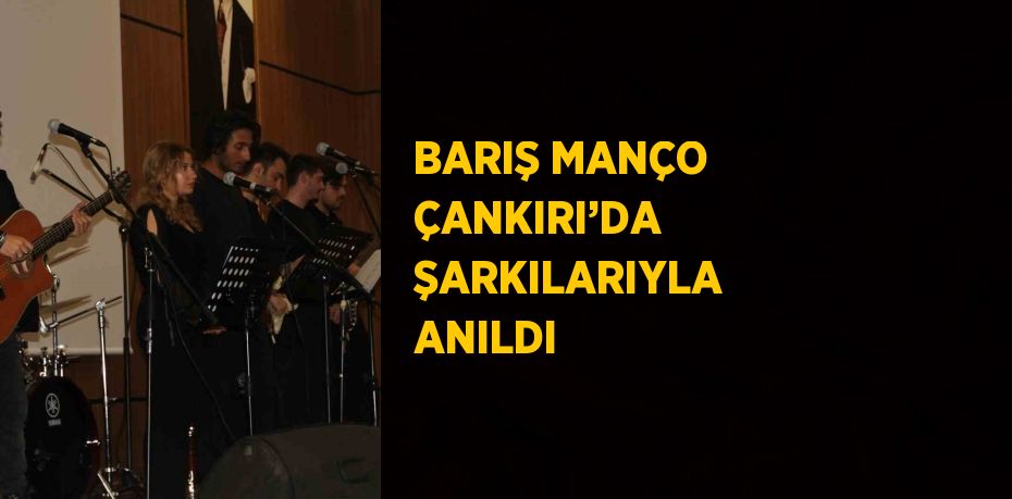 BARIŞ MANÇO ÇANKIRI’DA ŞARKILARIYLA ANILDI