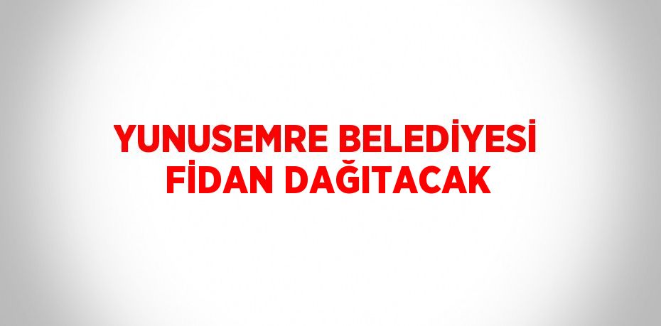 YUNUSEMRE BELEDİYESİ FİDAN DAĞITACAK