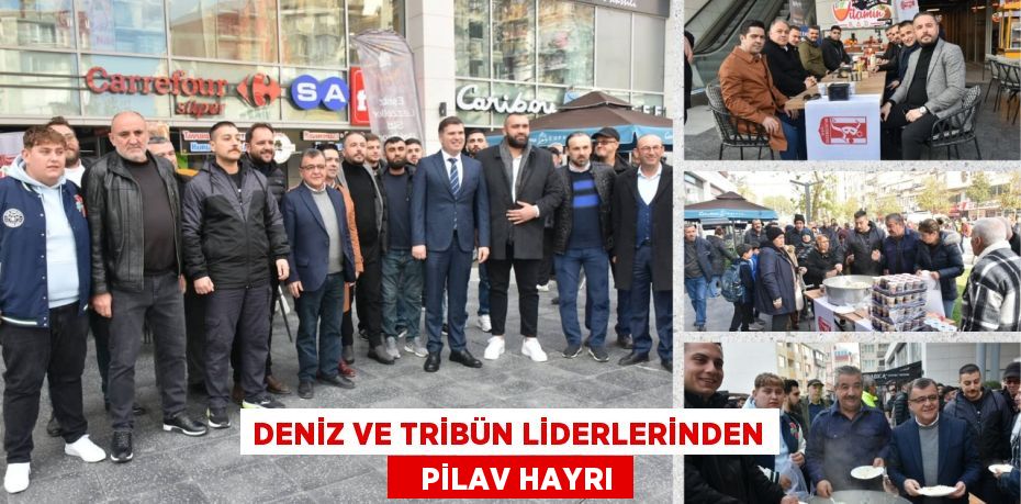 DENİZ VE TRİBÜN LİDERLERİNDEN    PİLAV HAYRI