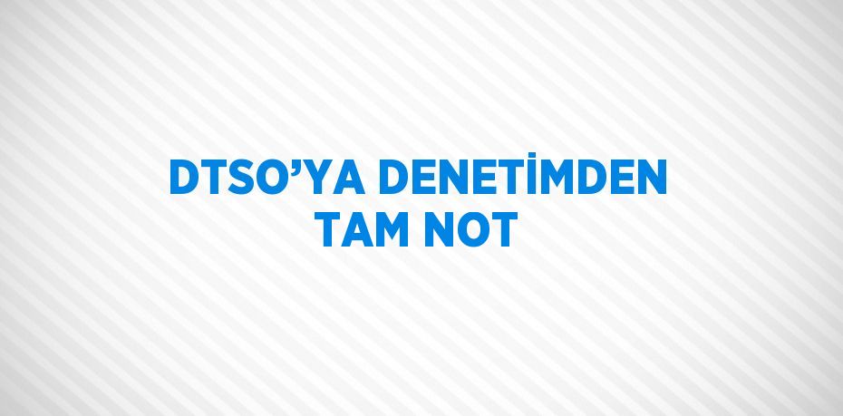 DTSO’YA DENETİMDEN TAM NOT