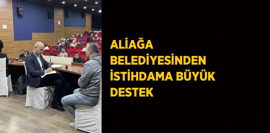 ALİAĞA BELEDİYESİNDEN İSTİHDAMA BÜYÜK DESTEK