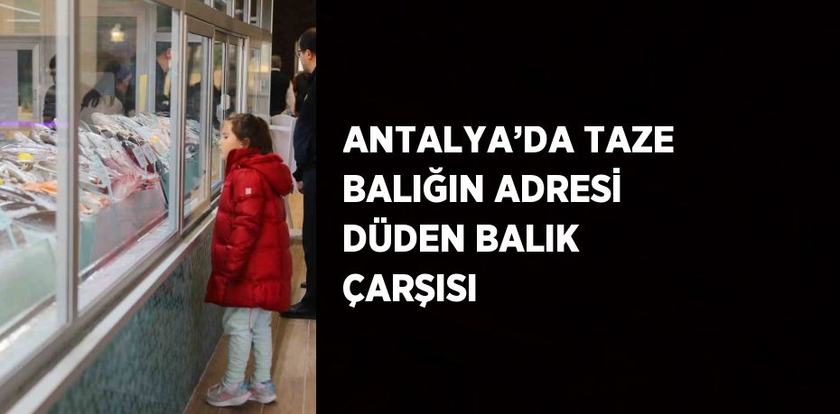 ANTALYA’DA TAZE BALIĞIN ADRESİ DÜDEN BALIK ÇARŞISI