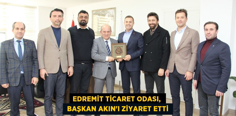 EDREMİT TİCARET ODASI,   BAŞKAN AKIN’I ZİYARET ETTİ