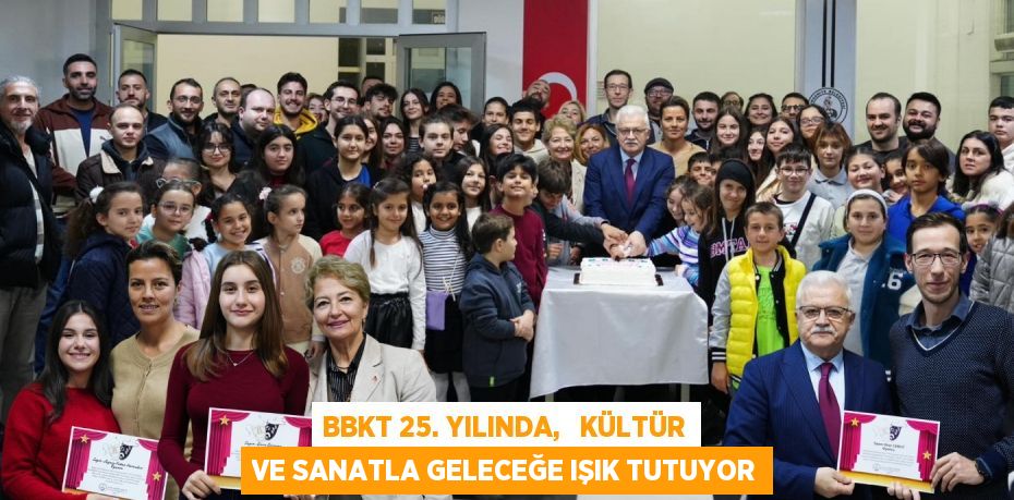 BBKT 25. YILINDA,   KÜLTÜR VE SANATLA GELECEĞE IŞIK TUTUYOR