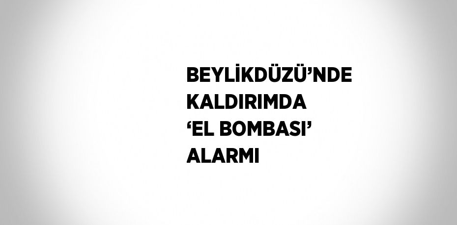 BEYLİKDÜZÜ’NDE KALDIRIMDA ‘EL BOMBASI’ ALARMI