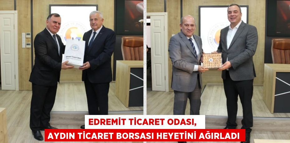 EDREMİT TİCARET ODASI,   AYDIN TİCARET BORSASI HEYETİNİ AĞIRLADI