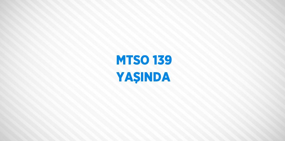 MTSO 139 YAŞINDA