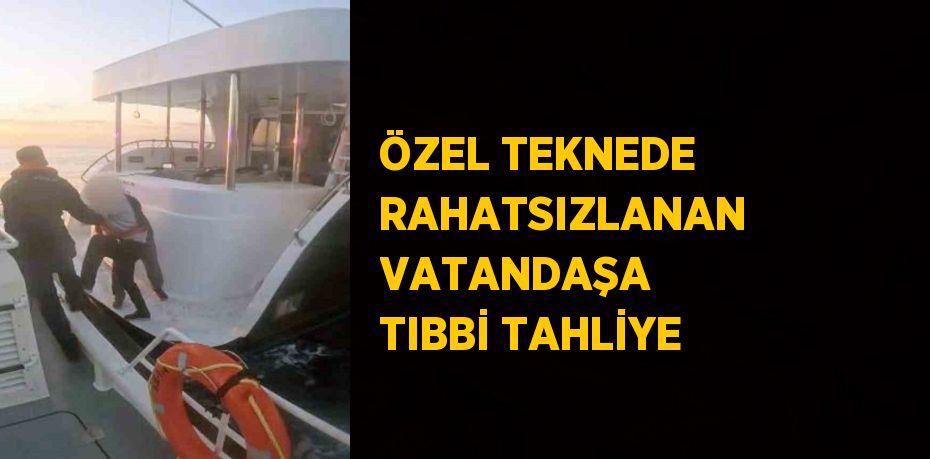 ÖZEL TEKNEDE RAHATSIZLANAN VATANDAŞA TIBBİ TAHLİYE