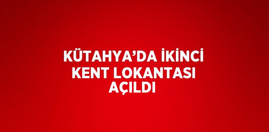 KÜTAHYA’DA İKİNCİ KENT LOKANTASI AÇILDI