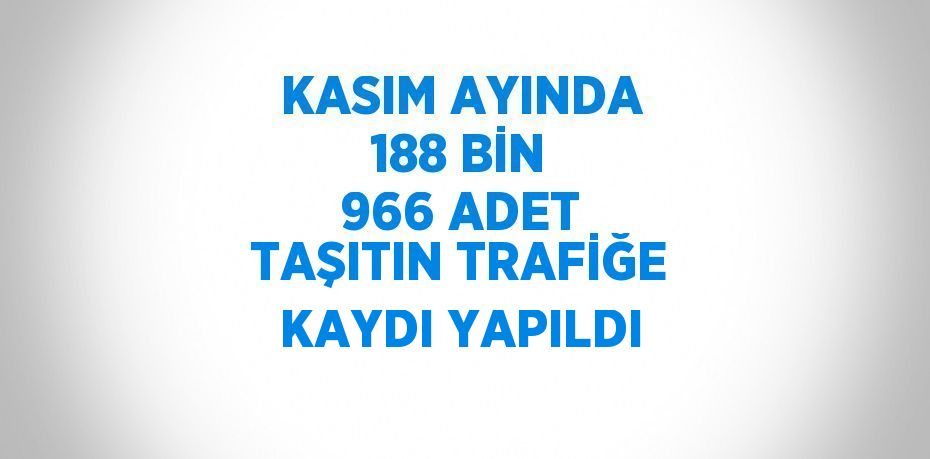 KASIM AYINDA 188 BİN 966 ADET TAŞITIN TRAFİĞE KAYDI YAPILDI