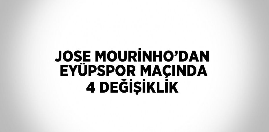 JOSE MOURİNHO’DAN EYÜPSPOR MAÇINDA 4 DEĞİŞİKLİK