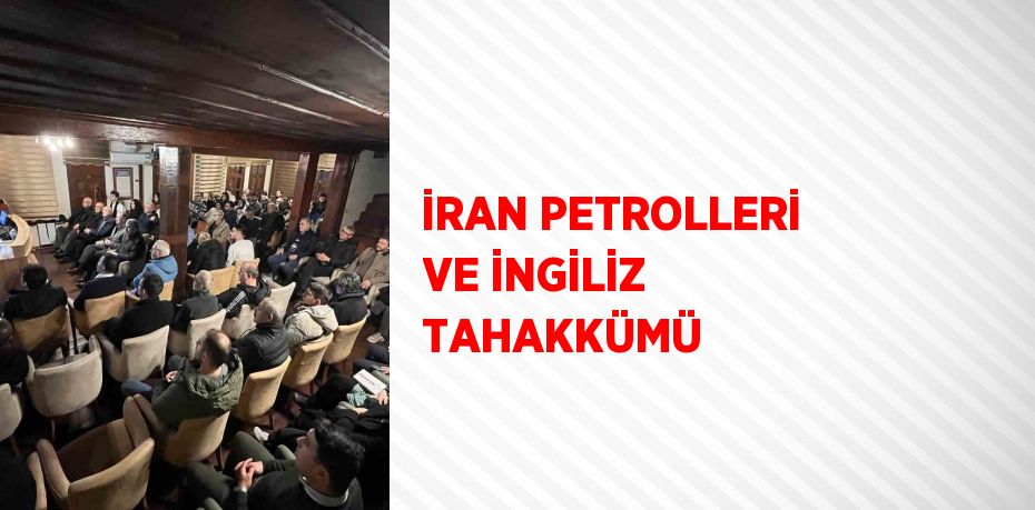 İRAN PETROLLERİ VE İNGİLİZ TAHAKKÜMÜ