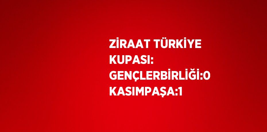 ZİRAAT TÜRKİYE KUPASI: GENÇLERBİRLİĞİ:0 KASIMPAŞA:1