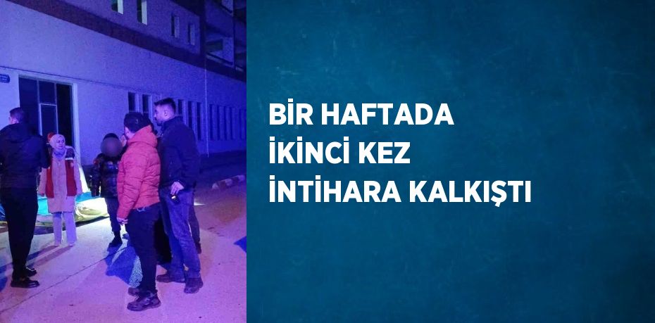 BİR HAFTADA İKİNCİ KEZ İNTİHARA KALKIŞTI