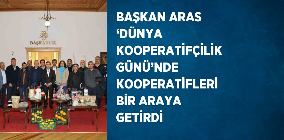 BAŞKAN ARAS ‘DÜNYA KOOPERATİFÇİLİK GÜNÜ’NDE KOOPERATİFLERİ BİR ARAYA GETİRDİ