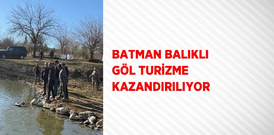 BATMAN BALIKLI GÖL TURİZME KAZANDIRILIYOR