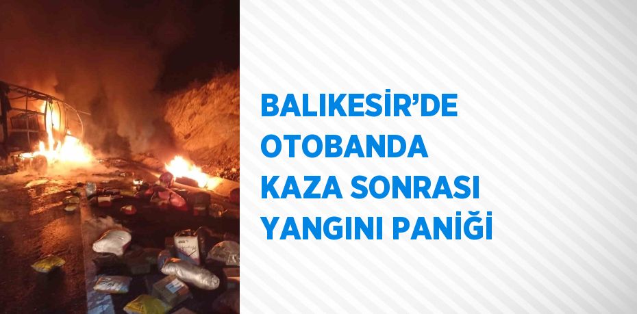 BALIKESİR’DE OTOBANDA KAZA SONRASI YANGINI PANİĞİ