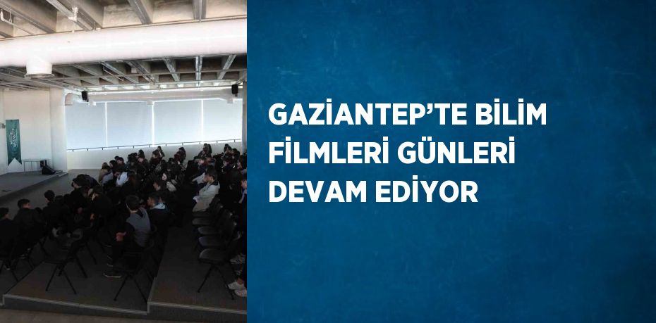 GAZİANTEP’TE BİLİM FİLMLERİ GÜNLERİ DEVAM EDİYOR