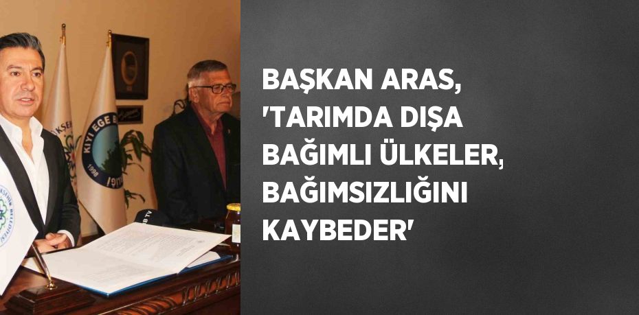 BAŞKAN ARAS, 'TARIMDA DIŞA BAĞIMLI ÜLKELER, BAĞIMSIZLIĞINI KAYBEDER'