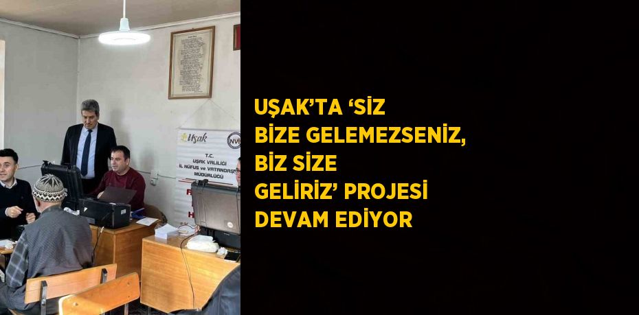 UŞAK’TA ‘SİZ BİZE GELEMEZSENİZ, BİZ SİZE GELİRİZ’ PROJESİ DEVAM EDİYOR