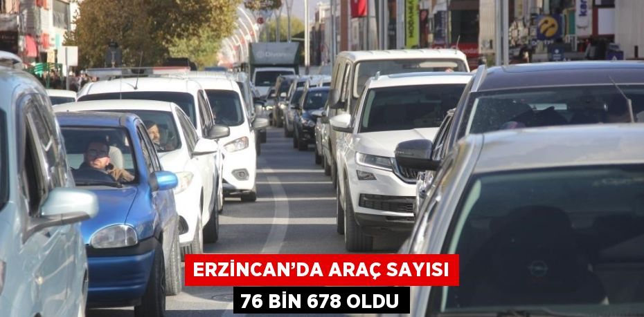 ERZİNCAN’DA ARAÇ SAYISI 76 BİN 678 OLDU