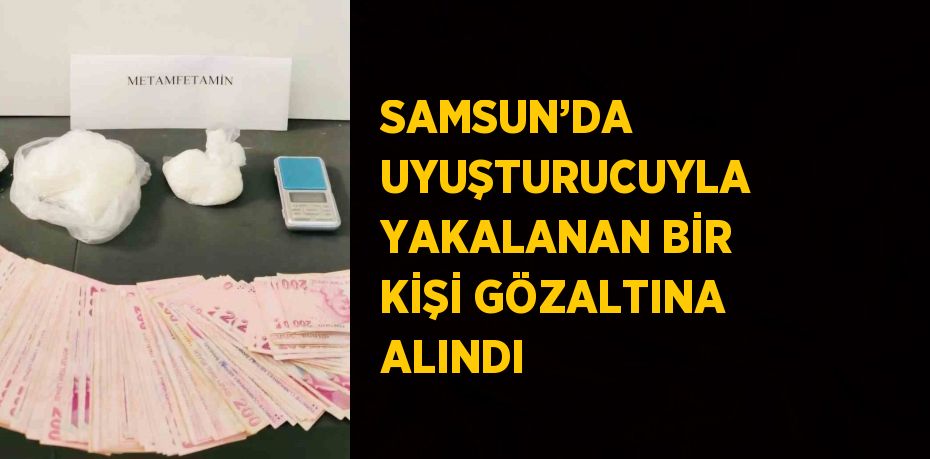 SAMSUN’DA UYUŞTURUCUYLA YAKALANAN BİR KİŞİ GÖZALTINA ALINDI