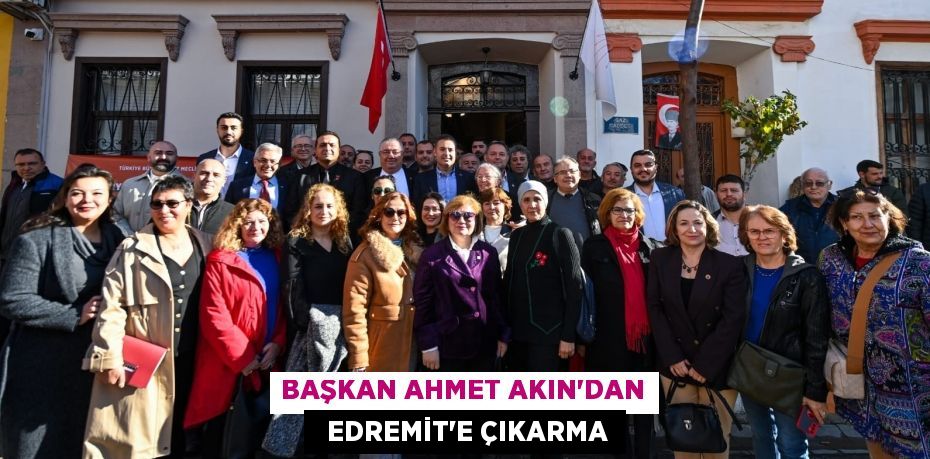 BAŞKAN AHMET AKIN’DAN   EDREMİT’E ÇIKARMA