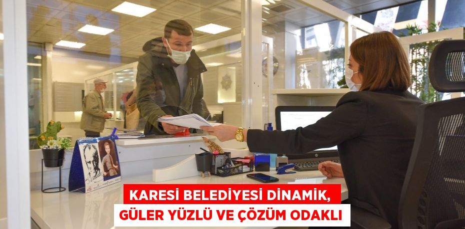 KARESİ BELEDİYESİ DİNAMİK,  GÜLER YÜZLÜ VE ÇÖZÜM ODAKLI