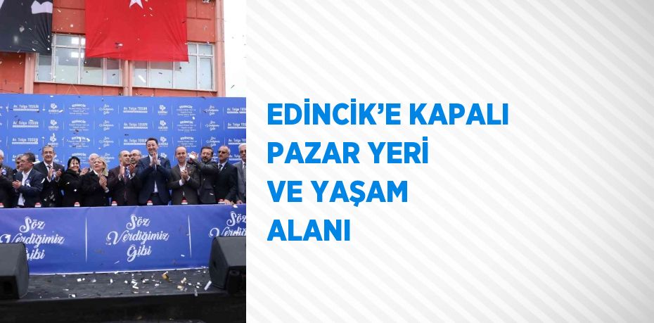 EDİNCİK’E KAPALI PAZAR YERİ VE YAŞAM ALANI
