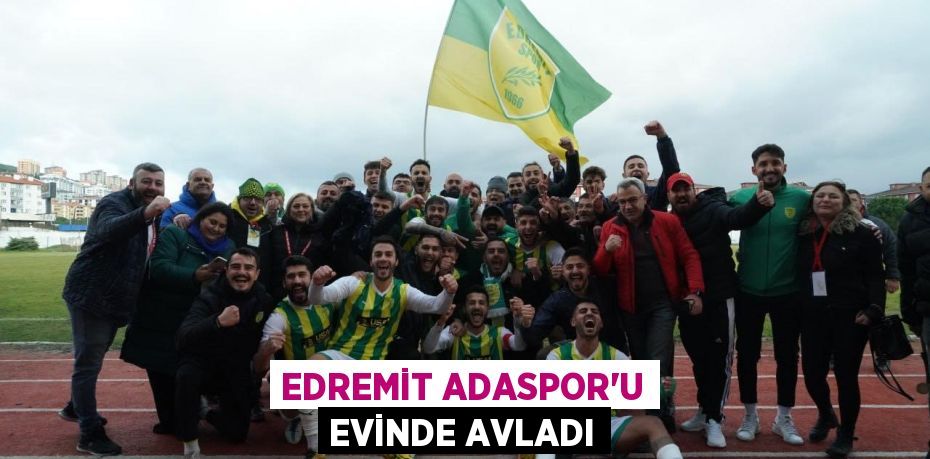 EDREMİT ADASPOR’U EVİNDE AVLADI