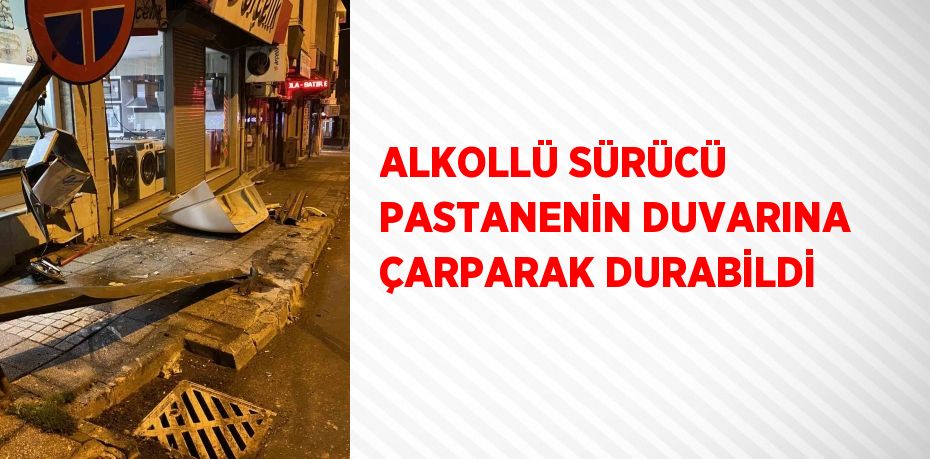 ALKOLLÜ SÜRÜCÜ PASTANENİN DUVARINA ÇARPARAK DURABİLDİ