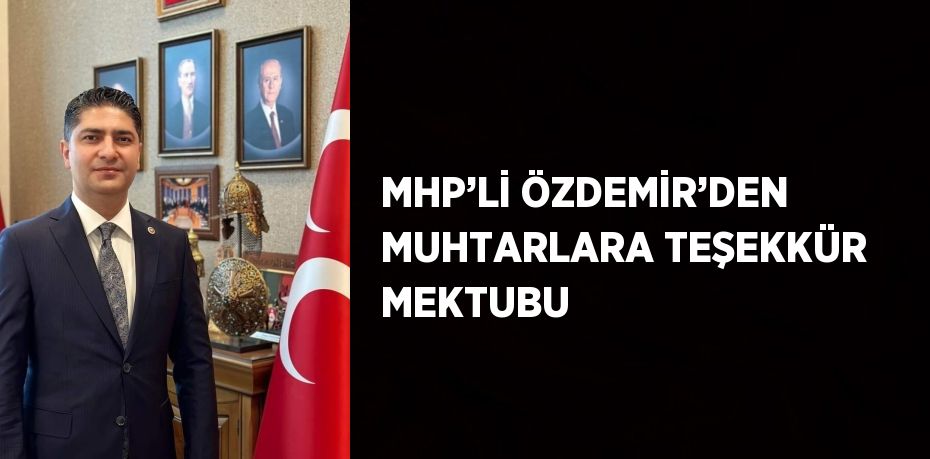 MHP’Lİ ÖZDEMİR’DEN MUHTARLARA TEŞEKKÜR MEKTUBU