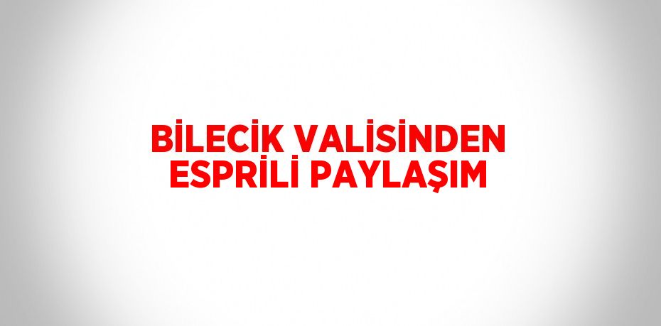 BİLECİK VALİSİNDEN ESPRİLİ PAYLAŞIM