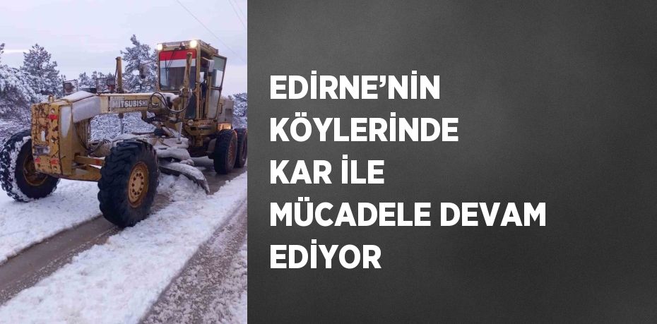 EDİRNE’NİN KÖYLERİNDE KAR İLE MÜCADELE DEVAM EDİYOR