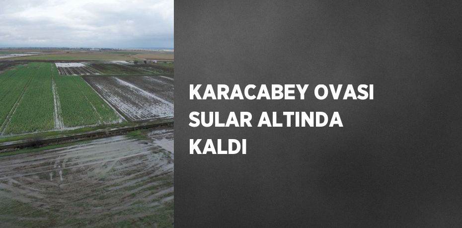 KARACABEY OVASI SULAR ALTINDA KALDI