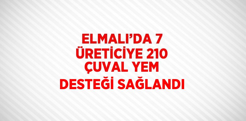 ELMALI’DA 7 ÜRETİCİYE 210 ÇUVAL YEM DESTEĞİ SAĞLANDI