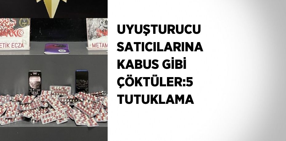 UYUŞTURUCU SATICILARINA KABUS GİBİ ÇÖKTÜLER:5 TUTUKLAMA