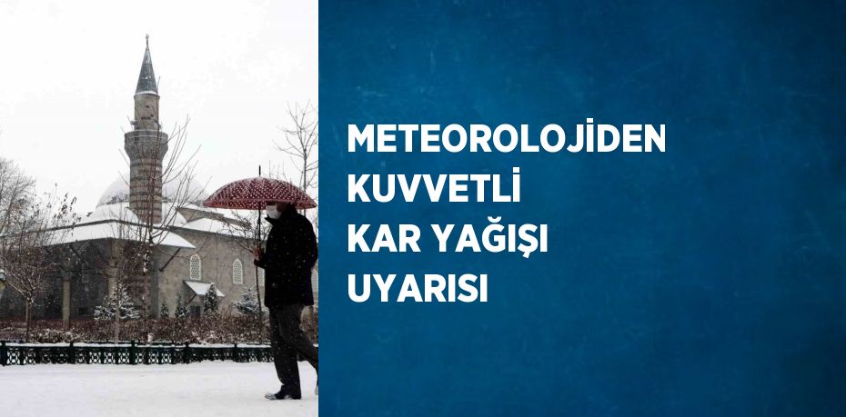 METEOROLOJİDEN KUVVETLİ KAR YAĞIŞI UYARISI