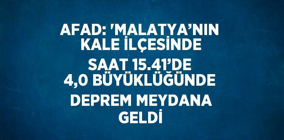 AFAD: 'MALATYA’NIN KALE İLÇESİNDE SAAT 15.41’DE 4,0 BÜYÜKLÜĞÜNDE DEPREM MEYDANA GELDİ