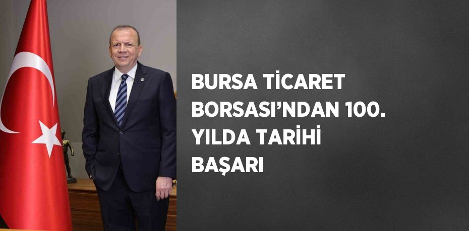 BURSA TİCARET BORSASI’NDAN 100. YILDA TARİHİ BAŞARI