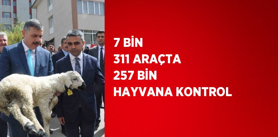 7 BİN 311 ARAÇTA 257 BİN HAYVANA KONTROL