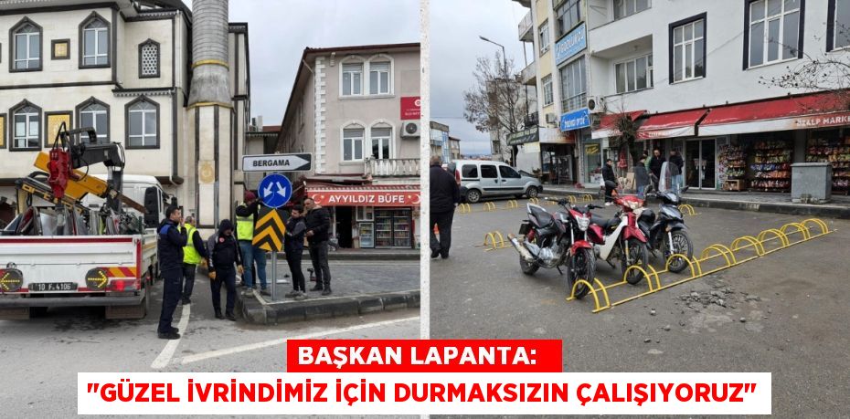 BAŞKAN LAPANTA:   "GÜZEL İVRİNDİMİZ İÇİN DURMAKSIZIN ÇALIŞIYORUZ"