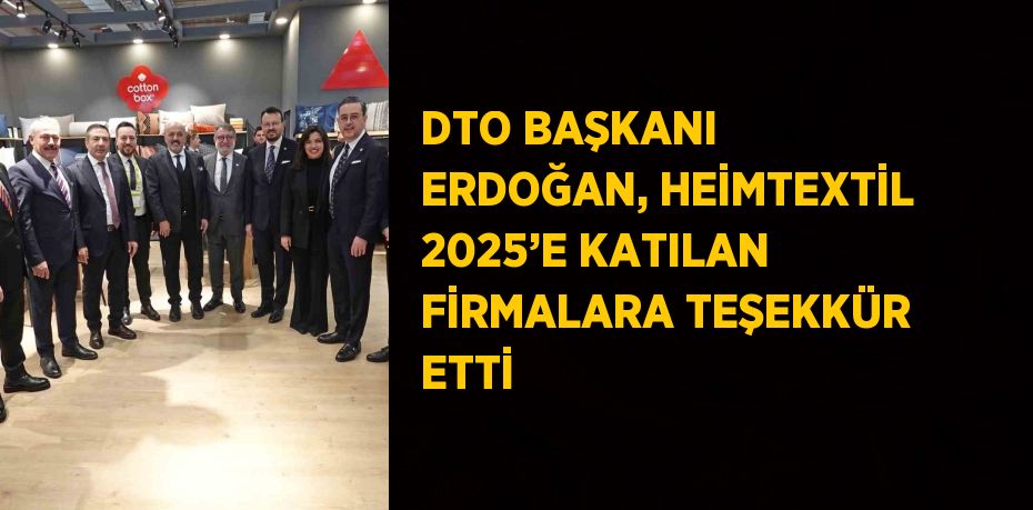 DTO BAŞKANI ERDOĞAN, HEİMTEXTİL 2025’E KATILAN FİRMALARA TEŞEKKÜR ETTİ