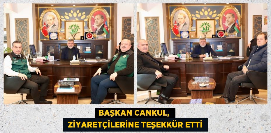 BAŞKAN CANKUL,   ZİYARETÇİLERİNE TEŞEKKÜR ETTİ