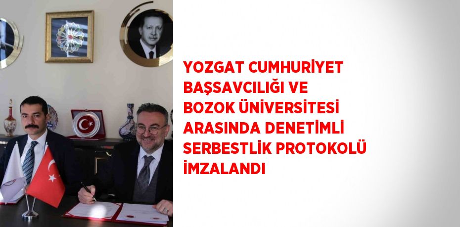 YOZGAT CUMHURİYET BAŞSAVCILIĞI VE BOZOK ÜNİVERSİTESİ ARASINDA DENETİMLİ SERBESTLİK PROTOKOLÜ İMZALANDI