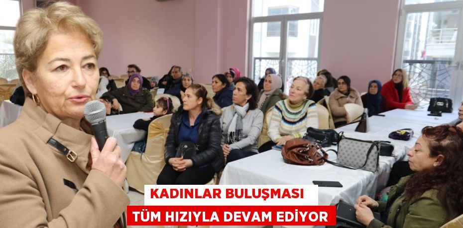 KADINLAR BULUŞMASI   TÜM HIZIYLA DEVAM EDİYOR