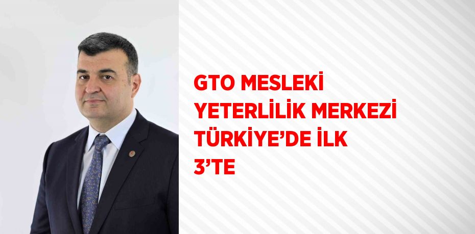 GTO MESLEKİ YETERLİLİK MERKEZİ TÜRKİYE’DE İLK 3’TE