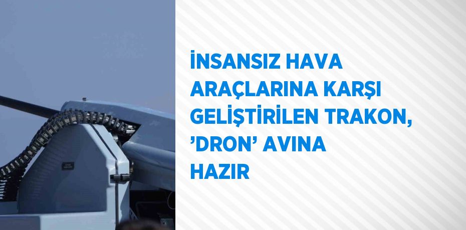 İNSANSIZ HAVA ARAÇLARINA KARŞI GELİŞTİRİLEN TRAKON, ’DRON’ AVINA HAZIR