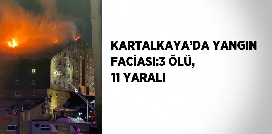 KARTALKAYA’DA YANGIN FACİASI:3 ÖLÜ, 11 YARALI