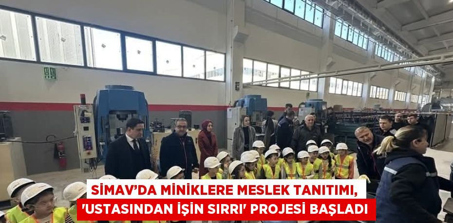 SİMAV’DA MİNİKLERE MESLEK TANITIMI, 'USTASINDAN İŞİN SIRRI' PROJESİ BAŞLADI